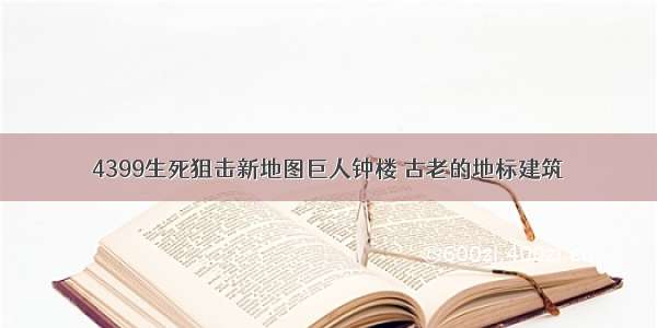 4399生死狙击新地图巨人钟楼 古老的地标建筑