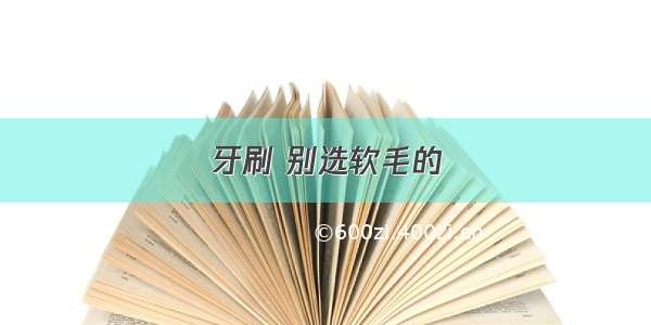 牙刷 别选软毛的