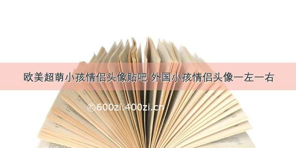 欧美超萌小孩情侣头像贴吧 外国小孩情侣头像一左一右