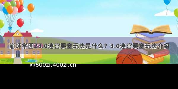 崩坏学园23.0迷宫要塞玩法是什么？3.0迷宫要塞玩法介绍