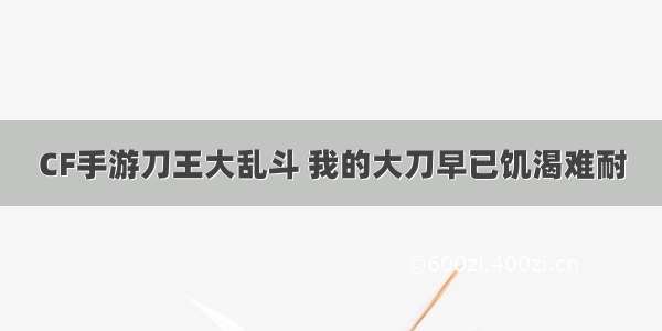 CF手游刀王大乱斗 我的大刀早已饥渴难耐