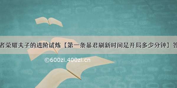 王者荣耀夫子的进阶试炼【第一条暴君刷新时间是开局多少分钟】答案