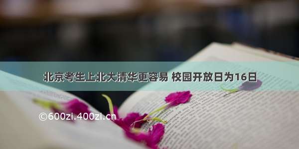 北京考生上北大清华更容易 校园开放日为16日