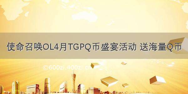 使命召唤OL4月TGPQ币盛宴活动 送海量Q币