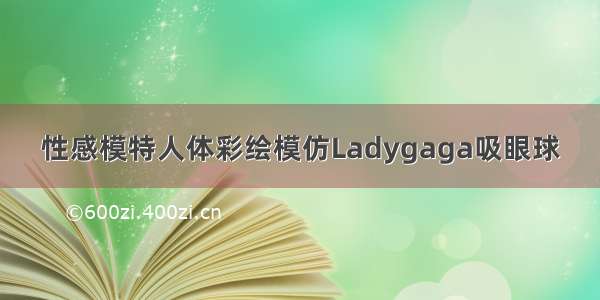 性感模特人体彩绘模仿Ladygaga吸眼球