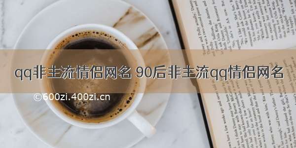 qq非主流情侣网名 90后非主流qq情侣网名