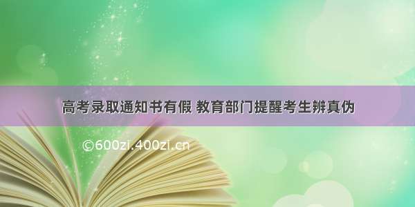 高考录取通知书有假 教育部门提醒考生辨真伪