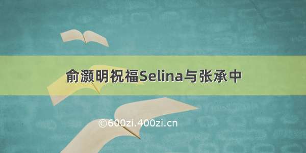 俞灏明祝福Selina与张承中