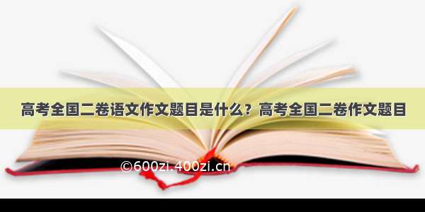 高考全国二卷语文作文题目是什么？高考全国二卷作文题目