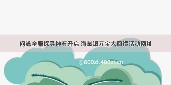 问道全服探寻神石开启 海量银元宝大回馈活动网址