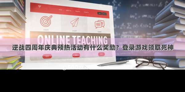 逆战四周年庆典预热活动有什么奖励？登录游戏领取死神