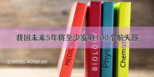 我国未来5年将至少发射100个航天器