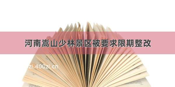 河南嵩山少林景区被要求限期整改