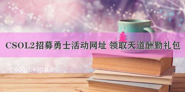 CSOL2招募勇士活动网址 领取天道酬勤礼包