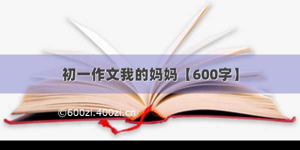 初一作文我的妈妈【600字】