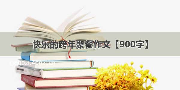 快乐的跨年聚餐作文【900字】