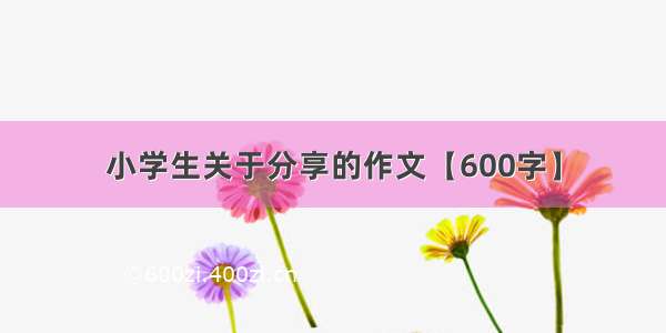 小学生关于分享的作文【600字】