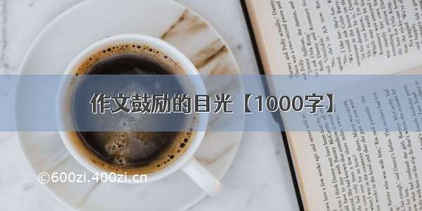 作文鼓励的目光【1000字】