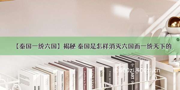 【秦国一统六国】揭秘 秦国是怎样消灭六国而一统天下的