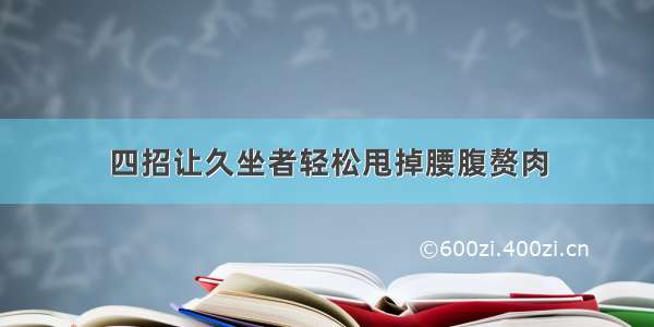 四招让久坐者轻松甩掉腰腹赘肉