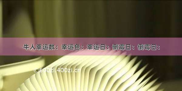 牛人幸运数：幸运色：幸运日：倒霉日：倒霉日：