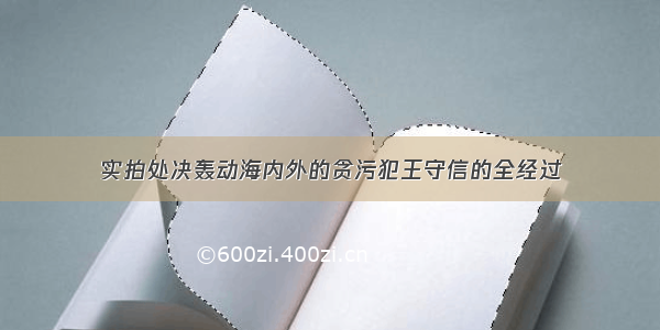 实拍处决轰动海内外的贪污犯王守信的全经过