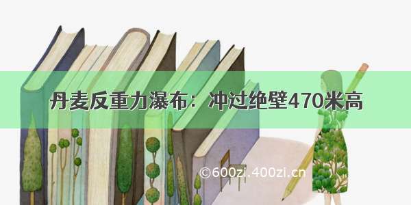 丹麦反重力瀑布：冲过绝壁470米高