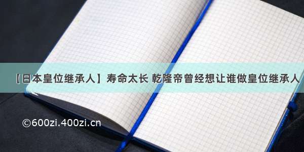 【日本皇位继承人】寿命太长 乾隆帝曾经想让谁做皇位继承人