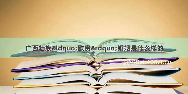 广西壮族&ldquo;欧贵&rdquo;婚姻是什么样的