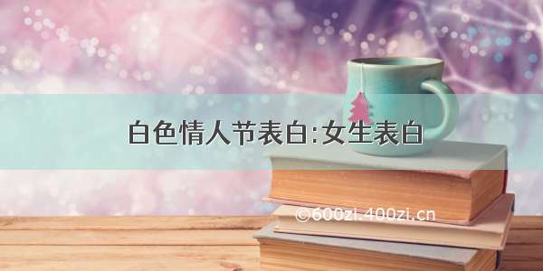 白色情人节表白:女生表白