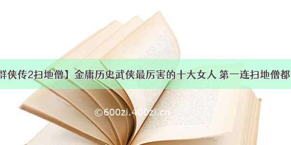 【金庸群侠传2扫地僧】金庸历史武侠最厉害的十大女人 第一连扫地僧都甘拜下风