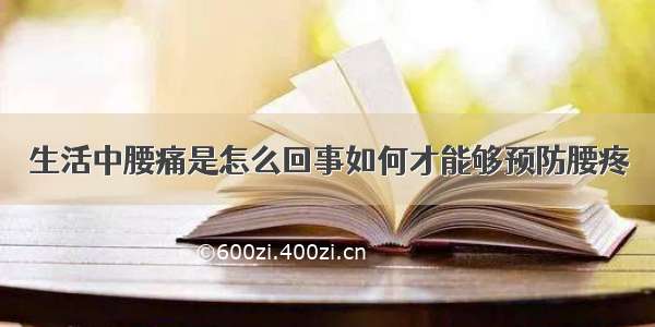 生活中腰痛是怎么回事如何才能够预防腰疼