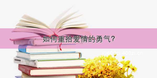 如何重拾爱情的勇气？