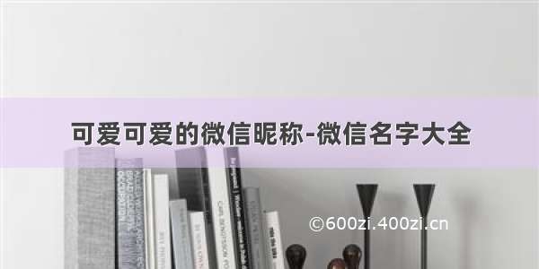 可爱可爱的微信昵称-微信名字大全