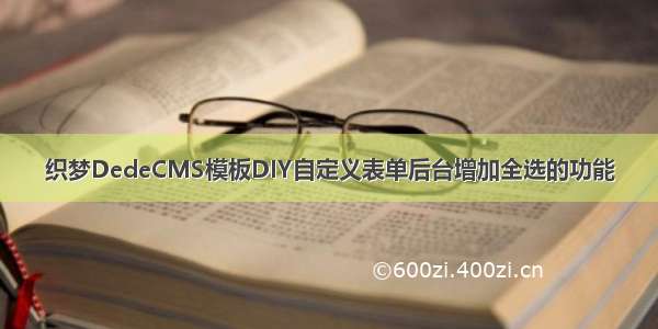 织梦DedeCMS模板DIY自定义表单后台增加全选的功能