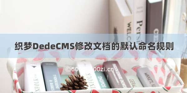 织梦DedeCMS修改文档的默认命名规则