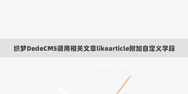 织梦DedeCMS调用相关文章likearticle附加自定义字段