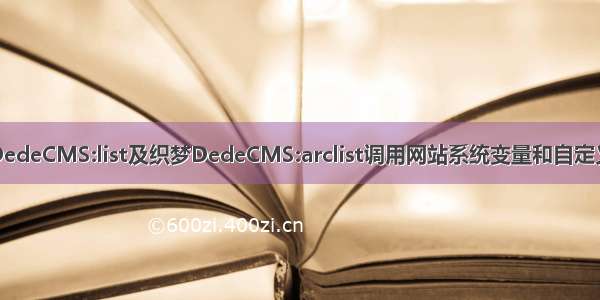 织梦DedeCMS:list及织梦DedeCMS:arclist调用网站系统变量和自定义变量