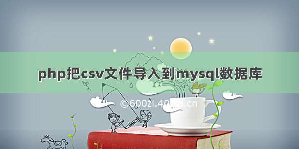 php把csv文件导入到mysql数据库