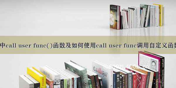 浅析PHP中call user func()函数及如何使用call user func调用自定义函数【PHP】