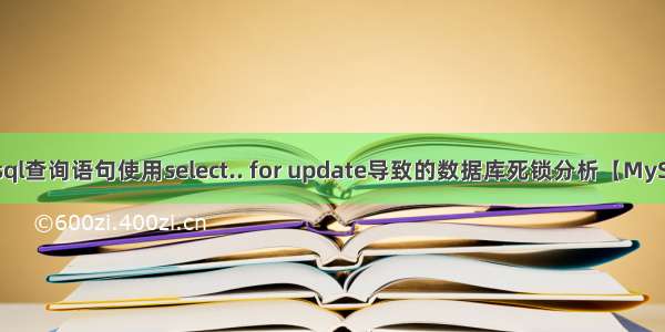 Mysql查询语句使用select.. for update导致的数据库死锁分析【MySQL】