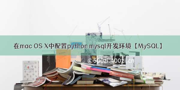 在mac OS X中配置python mysql开发环境【MySQL】