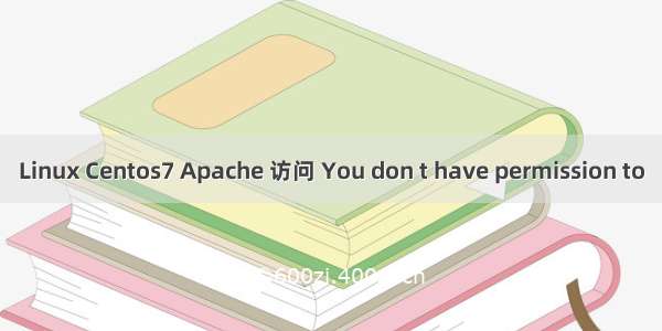 Linux Centos7 Apache 访问 You don t have permission to