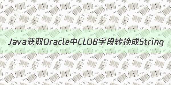Java获取Oracle中CLOB字段转换成String