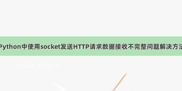 Python中使用socket发送HTTP请求数据接收不完整问题解决方法