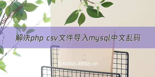 解决php csv文件导入mysql中文乱码