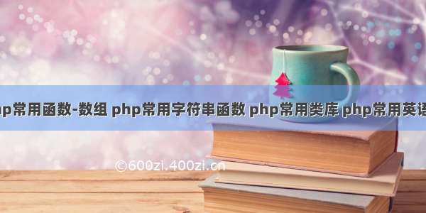 php常用函数-数组 php常用字符串函数 php常用类库 php常用英语单