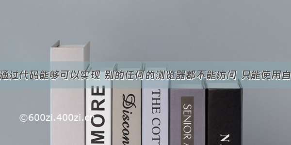 一个网站通过代码能够可以实现 别的任何的浏览器都不能访问 只能使用自制的浏览.