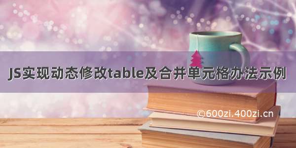 JS实现动态修改table及合并单元格办法示例