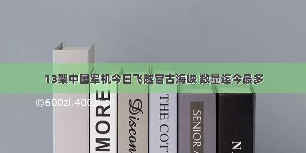 13架中国军机今日飞越宫古海峡 数量迄今最多